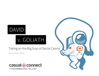 Taking on the Big Guys of Social Casino
November 2016
DAVID
v. GOLIATH
 