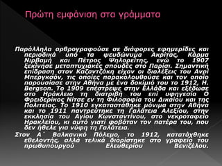 Παράλληλα αρθρογραφούσε σε διάφορες εφημερίδες και
περιοδικά υπό τα ψευδώνυμα Ακρίτας, Κάρμα
Νιρβαμή και Πέτρος Ψηλορείτης, ενώ το 1907
ξεκίνησε μεταπτυχιακές σπουδές στο Παρίσι. Σημαντική
επίδραση στον Καζαντζάκη είχαν οι διαλέξεις του Ανρί
Μπεργκσόν, τις οποίες παρακολουθούσε και τον οποίο
παρουσίασε στην Αθήνα με ένα δοκίμιό του το 1912, H.
Bergson. Το 1909 επέστρεψε στην Ελλάδα και εξέδωσε
στο Ηράκλειο τη διατριβή του επί υφηγεσία Ο
Φρειδερίκος Νίτσε εν τη Φιλοσοφία του Δικαίου και της
Πολιτείας. Το 1910 εγκαταστάθηκε μόνιμα στην Αθήνα
και το 1911 παντρεύτηκε τη Γαλάτεια Αλεξίου, στην
εκκλησία του Αγίου Κωνσταντίνου, στο νεκροταφείο
Ηρακλείου, κι αυτό γιατί φοβόταν τον πατέρα του, που
δεν ήθελε για νύφη τη Γαλάτεια.
Στον Α΄ Βαλκανικό Πόλεμο, το 1912, κατατάχθηκε
εθελοντής, αλλά τελικά διορίστηκε στο γραφείο του
πρωθυπουργού Ελευθερίου Βενιζέλου.
 