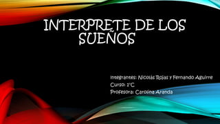 INTERPRETE DE LOS
SUEÑOS
Integrantes: Nicolás Rojas y Fernando Aguirre
Curso: 1°C
Profesora: Carolina Aranda
 