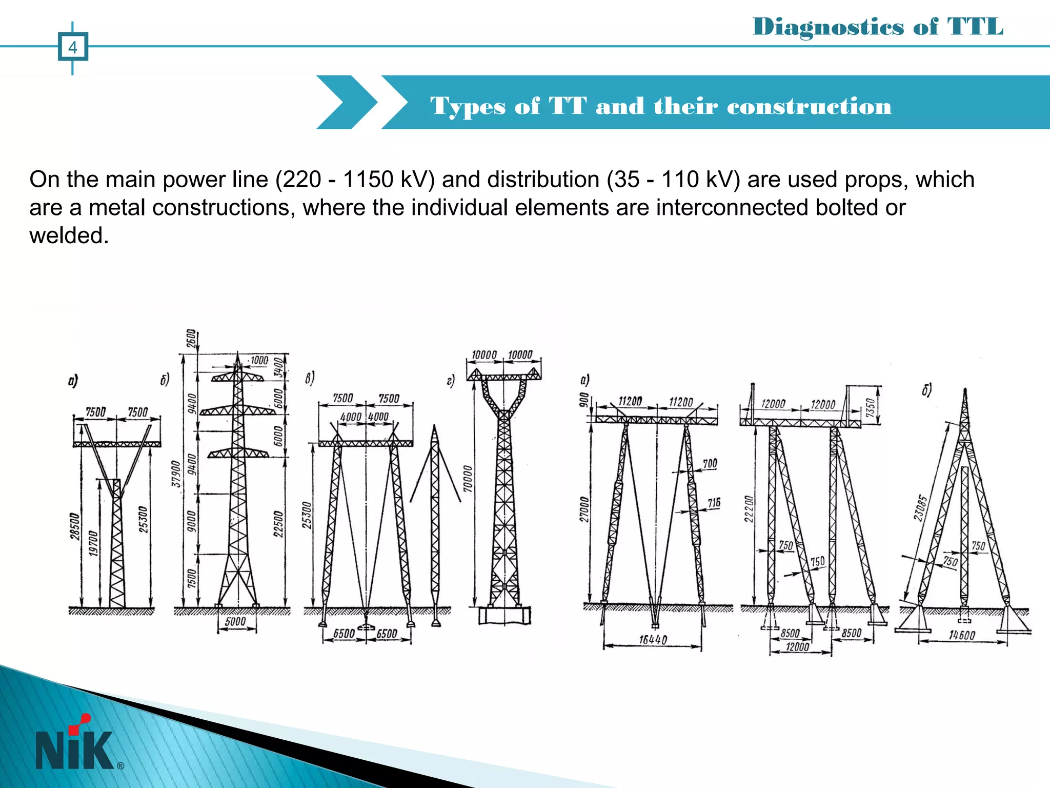 Types of TT and their construction
Diagnostics of TTL
4
On the main power line (220 - 1150 kV) and distribution (35 - 110 kV) are used props, which
are a metal constructions, where the individual elements are interconnected bolted or
welded.
 