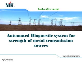 Kyiv, Ukraine
www.nik-energy.com
Automated Diagnostic system for
strength of metal transmission
towers
Looks after energy
 