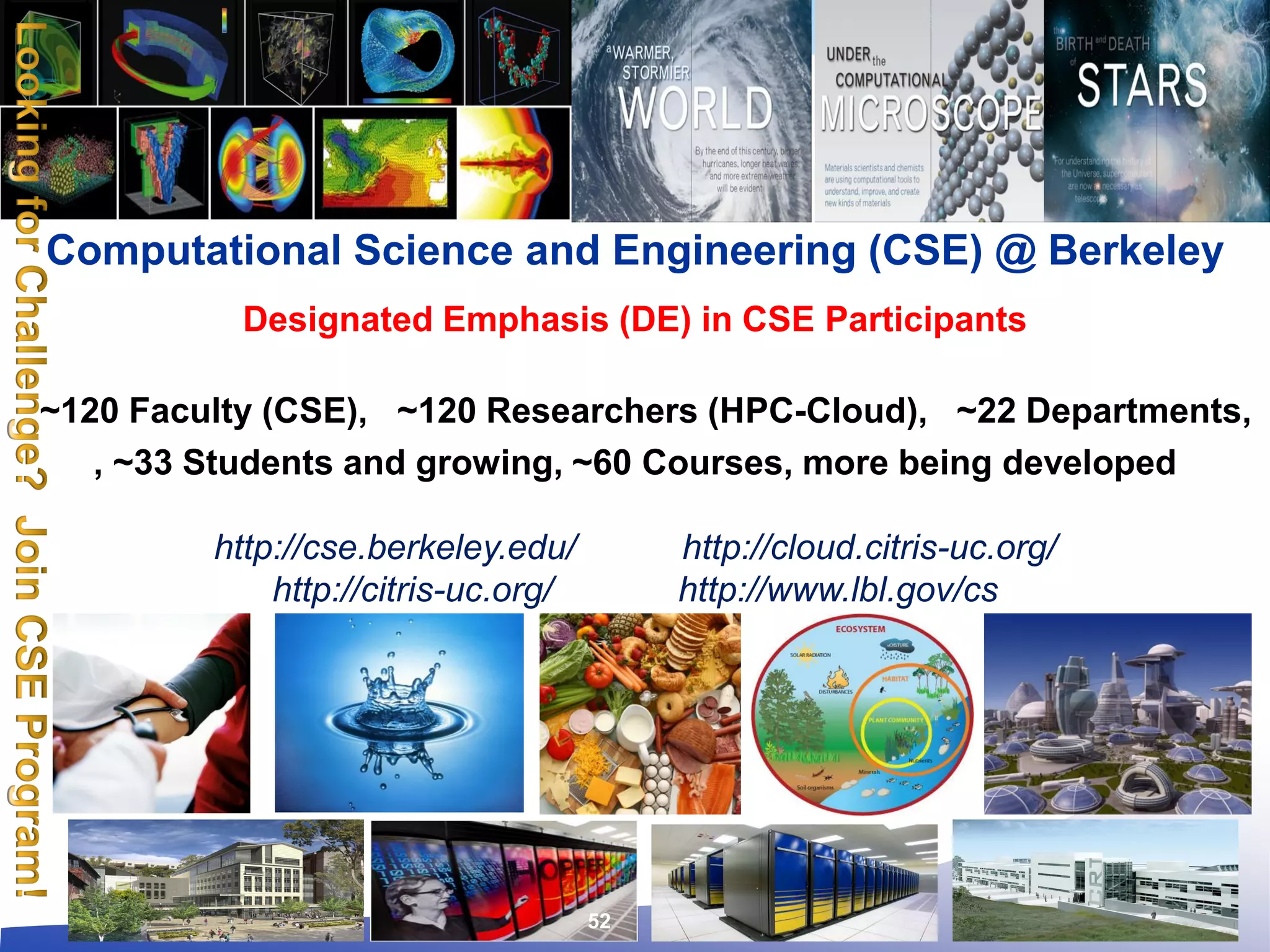 Computational Science and Engineering (CSE) @ Berkeley
Designated Emphasis (DE) in CSE Participants
~120 Faculty (CSE), ~120 Researchers (HPC-Cloud), ~22 Departments,
, ~33 Students and growing, ~60 Courses, more being developed
http://cse.berkeley.edu/ http://cloud.citris-uc.org/
http://citris-uc.org/ http://www.lbl.gov/cs
52
 