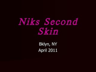 Niks Second Skin Bklyn, NY April 2011 
