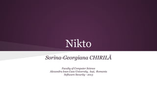Nikto
Sorina-Georgiana CHIRILĂ
Faculty of Computer Science
Alexandru Ioan Cuza University, Iași, Romania
Software Security - 2013

 