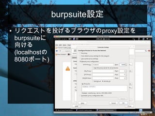 burpsuite設定
● リクエストを投げるブラウザのproxy設定を
burpsuiteに
向ける
(localhostの
8080ポート)
 