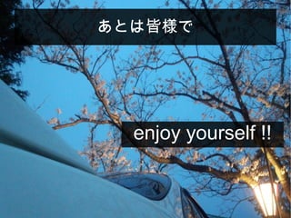 あとは皆様で
enjoy yourself !!
 