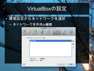 VirtualBoxの設定
● 環境設定からネットワークを選択
● ネットワークを作成or編集
 