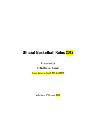 Official Basketball Rules 2012

                As approved by

           FIBA Central Board
     Rio de Janeiro, Brazil, 29th April 2012




          Valid as of 1st October 2012
 