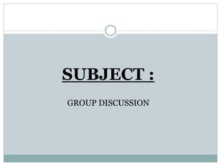 SUBJECT :
GROUP DISCUSSION
 