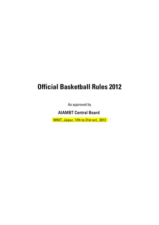 Official Basketball Rules 2012

               As approved by

        AIAMBT Central Board
     MNIT, Jaipur, 17th to 21st oct., 2012
 