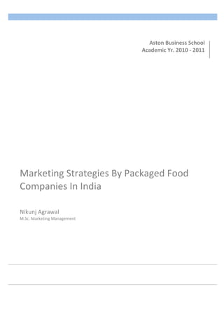 Marketing 
Strategies 
By 
Packaged 
Food 
Companies 
In 
India 
Nikunj 
Agrawal 
M.Sc. 
Marketing 
Management 
Aston 
Business 
School 
Academic 
Yr. 
2010 
-­‐ 
2011 
 