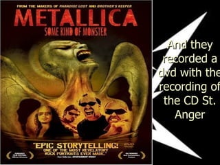 And they recorded a dvd with the recording of the CD St. Anger 