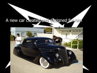 A new car created and designed for him 