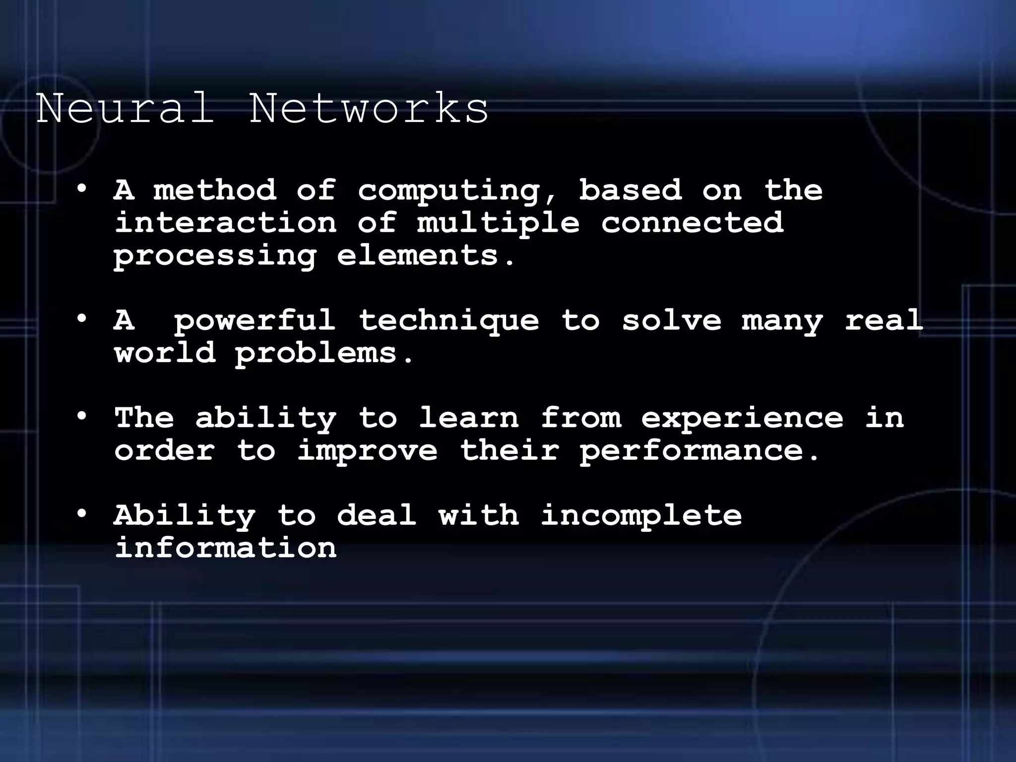 Neural NetworksA method of computing, based on the interaction of multiple connected processing elements.