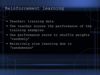 Types of Neural NetworksNeural Network types can be classified based on following attributes:Connection Type	- Static (feedforward)	- Dynamic (feedback)  Topology 	- Single layer	- Multilayer	- Recurrent  Learning Methods	- Supervised	- Unsupervised - Reinforcement