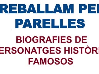 REBALLAM PER
PARELLES
.

BIOGRAFIES DE
ERSONATGES HISTÒRI
FAMOSOS

 