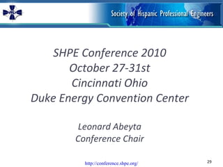 SHPE Conference 2010 October 27-31st Cincinnati Ohio Duke Energy Convention Center Leonard Abeyta Conference Chair http://conference.shpe.org/ 