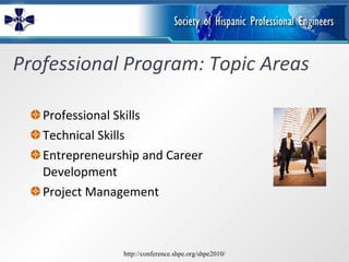 Professional Program: Topic Areas Professional Skills Technical Skills  Entrepreneurship and Career Development Project Management http://conference.shpe.org/shpe2010/ 