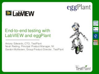 End-to-end testing with
LabVIEW and eggPlant
Antony Edwards, CTO, TestPlant
Noah Reding, Principal Product Manager, NI
Gordon McKeown, Group Product Director, TestPlant
 