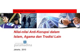 Matakuliah Anti-Korupsi
Nilai-nilai Anti-Korupsi dalam
Islam, Agama dan Tradisi Lain
Jakarta, 2010
 