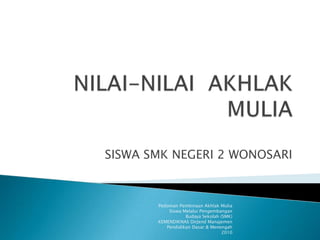 SISWA SMK NEGERI 2 WONOSARI
Pedoman Pembinaan Akhlak Mulia
Siswa Melalui Pengembangan
Budaya Sekolah (SMK)
KEMENDIKNAS DirJend Manajemen
Pendidikan Dasar & Menengah
2010
 