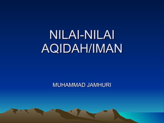 NILAI-NILAI AQIDAH/IMAN MUHAMMAD JAMHURI 