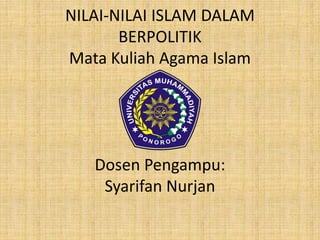 NILAI-NILAI ISLAM DALAM
BERPOLITIK
Mata Kuliah Agama Islam
Dosen Pengampu:
Syarifan Nurjan
 