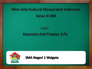 Nilai-nilai Kultural Masyarakat Indonesia
Oleh:
Alexandros Arief Prasetya, S.Pd
Kelas XI IBB
 
