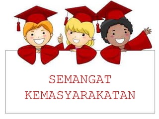 SEMANGAT
KEMASYARAKATAN
 