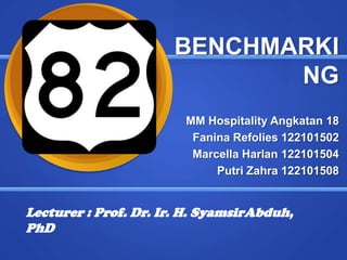 BENCHMARKI
                             NG
                        MM Hospitality Angkatan 18
                         Fanina Refolies 122101502
                         Marcella Harlan 122101504
                             Putri Zahra 122101508


Lecturer : Prof. Dr. Ir. H. SyamsirAbduh,
PhD
 