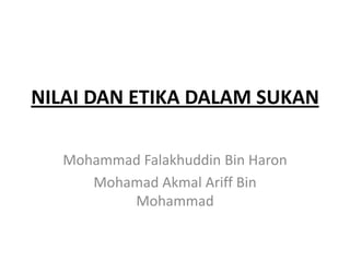 NILAI DAN ETIKA DALAM SUKAN

  Mohammad Falakhuddin Bin Haron
     Mohamad Akmal Ariff Bin
         Mohammad
 