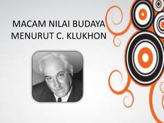 MACAM NILAI BUDAYA
MENURUT C. KLUKHON

 