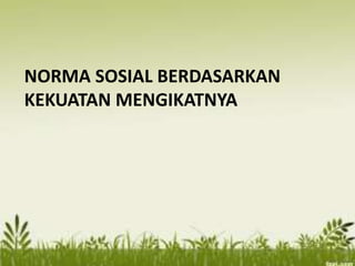 NORMA SOSIAL BERDASARKAN
KEKUATAN MENGIKATNYA

 