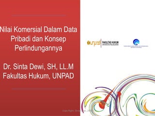 Nilai Komersial Dalam Data
Pribadi dan Konsep
Perlindungannya
Dr. Sinta Dewi, SH, LL.M
Fakultas Hukum, UNPAD
Copy Right. Sinta Dewi, 2015
 