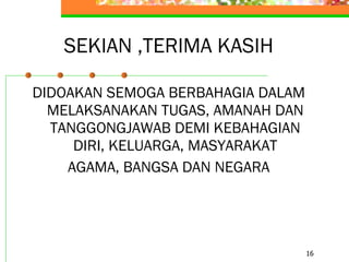 SEKIAN ,TERIMA KASIH DIDOAKAN SEMOGA BERBAHAGIA DALAM MELAKSANAKAN TUGAS, AMANAH DAN TANGGONGJAWAB DEMI KEBAHAGIAN DIRI, KELUARGA, MASYARAKAT AGAMA, BANGSA DAN NEGARA 