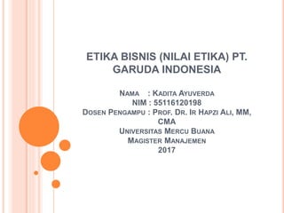 ETIKA BISNIS (NILAI ETIKA) PT.
GARUDA INDONESIA
NAMA : KADITA AYUVERDA
NIM : 55116120198
DOSEN PENGAMPU : PROF. DR. IR HAPZI ALI, MM,
CMA
UNIVERSITAS MERCU BUANA
MAGISTER MANAJEMEN
2017
 