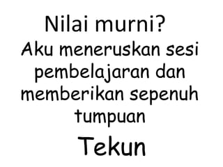 Aku meneruskan sesi pembelajaran dan memberikan sepenuh tumpuan Nilai murni? Tekun 