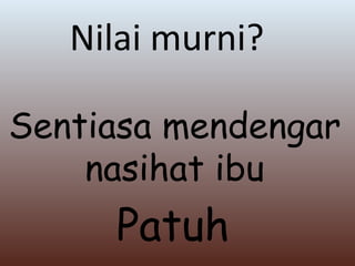 Sentiasa mendengar nasihat ibu Nilai murni? Patuh 