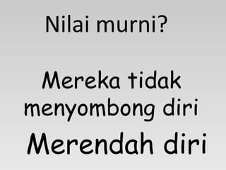 Mereka tidak menyombong diri Nilai murni? Merendah diri 