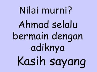 Ahmad selalu bermain dengan adiknya Nilai murni? Kasih sayang 