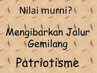 Mengibarkan Jalur Gemilang Nilai murni? Patriotisme 
