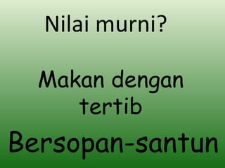 Makan dengan tertib Nilai murni? Bersopan-santun 