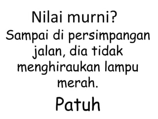 Sampai di persimpangan jalan, dia tidak menghiraukan lampu merah. Nilai murni? Patuh 