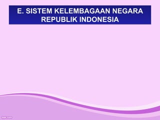 E. SISTEM KELEMBAGAAN NEGARA
REPUBLIK INDONESIA
E. SISTEM KELEMBAGAAN NEGARA
REPUBLIK INDONESIA
 