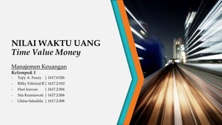 NILAI WAKTU UANG
Time Value Money
Manajemen Keuangan
Kelompok 1
- Tepy A. Fauzy | 1617.0.026
- Rifky Fahrizal R| 1617.2.010
- Hari Irawan | 1617.2.004
- Nia Kusniawati | 1617.2.006
- Ghina Salsabila | 1617.2.008
 