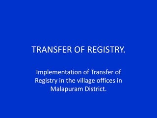 TRANSFER OF REGISTRY.
Implementation of Transfer of
Registry in the village offices in
Malapuram District.
 