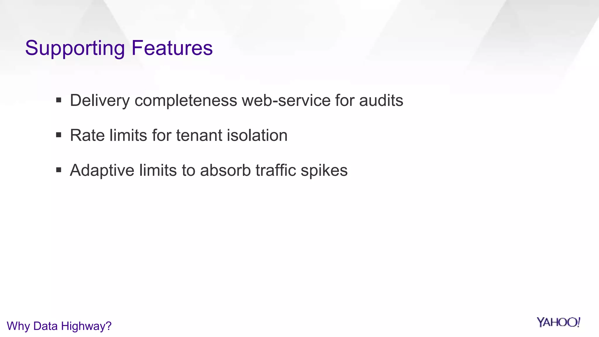 Supporting Features
 Delivery completeness web-service for audits
 Rate limits for tenant isolation
 Adaptive limits to absorb traffic spikes
Why Data Highway?
 