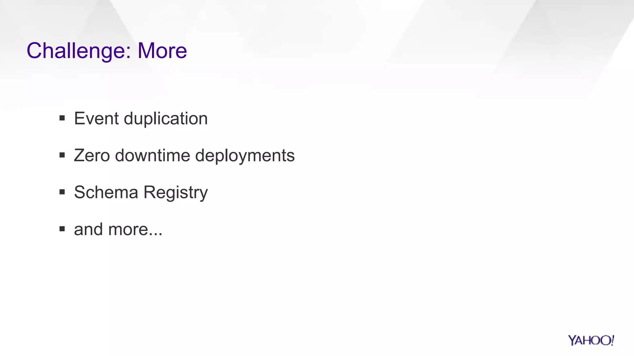 Challenge: More
 Event duplication
 Zero downtime deployments
 Schema Registry
 and more...
 