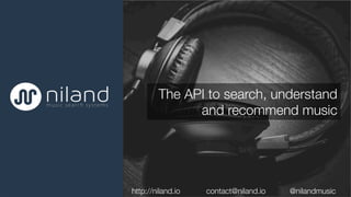 The API to search, understand
and recommend music

 

http://niland.io 
 
 contact@niland.io 
 
@nilandmusic 
 