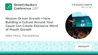 Mission-Driven Growth—How
Building a Culture Around Your
Cause Can Create Explosive Word
of Mouth Growth
Nilan Peiris, Transferwise
 